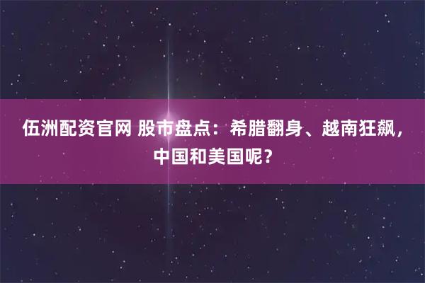 伍洲配资官网 股市盘点：希腊翻身、越南狂飙，中国和美国呢？