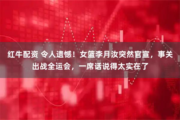 红牛配资 令人遗憾！女篮李月汝突然官宣，事关出战全运会，一席话说得太实在了