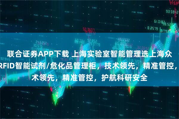 联合证券APP下载 上海实验室智能管理选上海众御实业，专注RFID智能试剂/危化品管理柜，技术领先，精准管控，护航科研安全