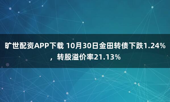 旷世配资APP下载 10月30日金田转债下跌1.24%，转股溢价率21.13%