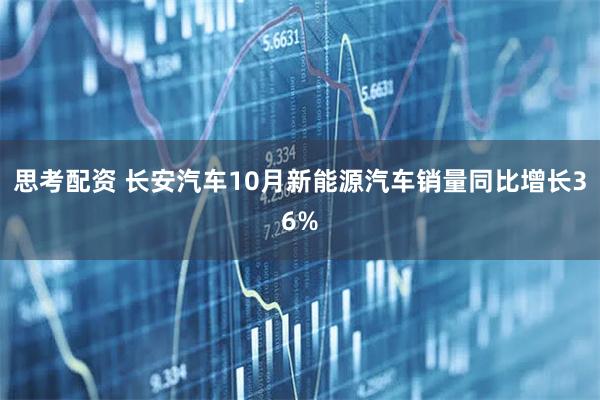 思考配资 长安汽车10月新能源汽车销量同比增长36%