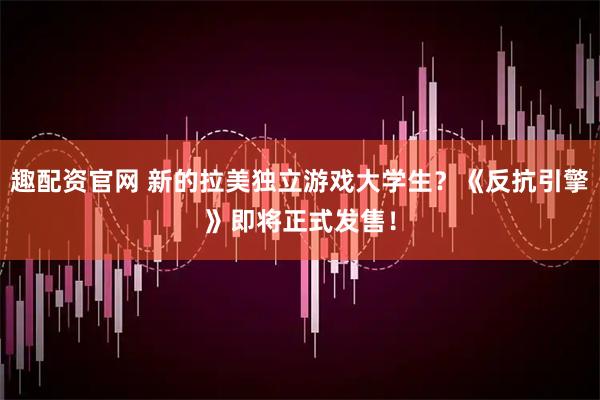 趣配资官网 新的拉美独立游戏大学生？《反抗引擎》即将正式发售！