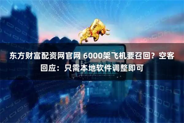 东方财富配资网官网 6000架飞机要召回？空客回应：只需本地软件调整即可