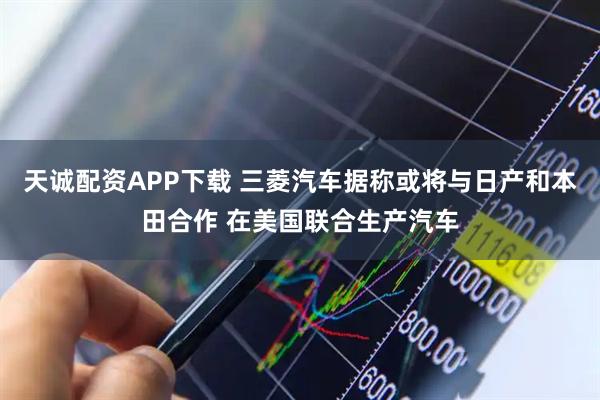 天诚配资APP下载 三菱汽车据称或将与日产和本田合作 在美国联合生产汽车