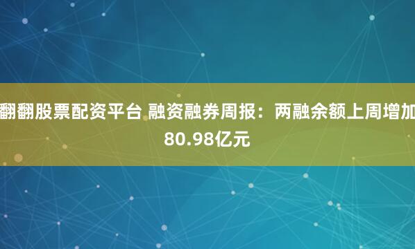 翻翻股票配资平台 融资融券周报：两融余额上周增加80.98亿元