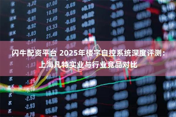 闪牛配资平台 2025年楼宇自控系统深度评测：上海凡特实业与行业竞品对比