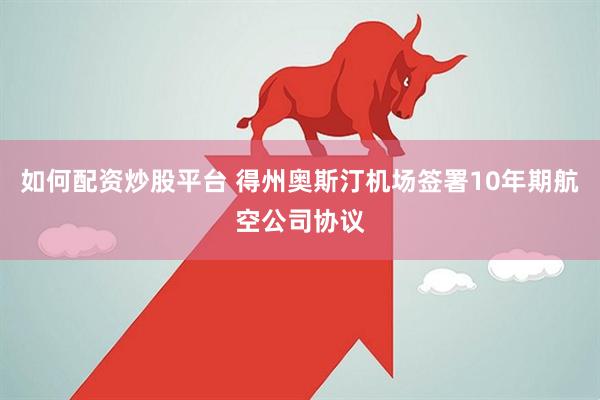 如何配资炒股平台 得州奥斯汀机场签署10年期航空公司协议