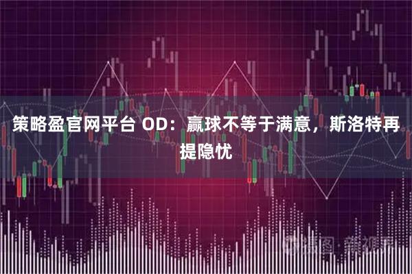 策略盈官网平台 OD：赢球不等于满意，斯洛特再提隐忧