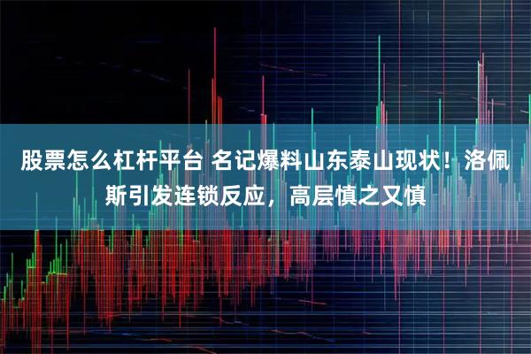 股票怎么杠杆平台 名记爆料山东泰山现状！洛佩斯引发连锁反应，高层慎之又慎