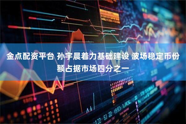 金点配资平台 孙宇晨着力基础建设 波场稳定币份额占据市场四分之一