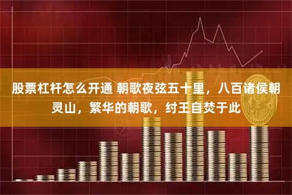 股票杠杆怎么开通 朝歌夜弦五十里，八百诸侯朝灵山，繁华的朝歌，纣王自焚于此