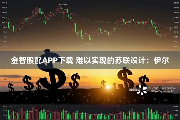金智股配APP下载 难以实现的苏联设计：伊尔
